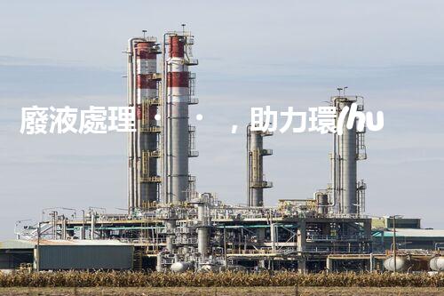 廢液處理，助力環(huán)保循環(huán)：垃圾利用新契機